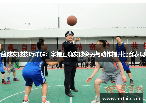 篮球发球技巧详解：掌握正确发球姿势与动作提升比赛表现