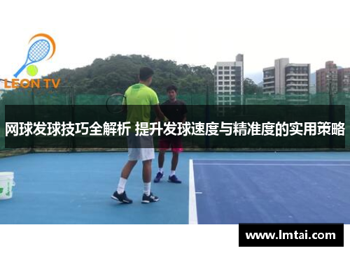 网球发球技巧全解析 提升发球速度与精准度的实用策略