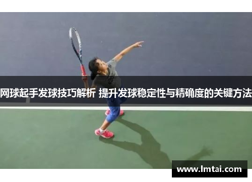 网球起手发球技巧解析 提升发球稳定性与精确度的关键方法
