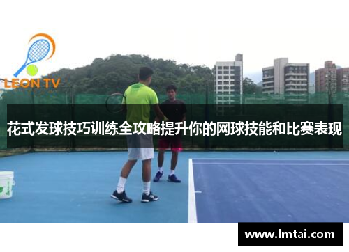 花式发球技巧训练全攻略提升你的网球技能和比赛表现