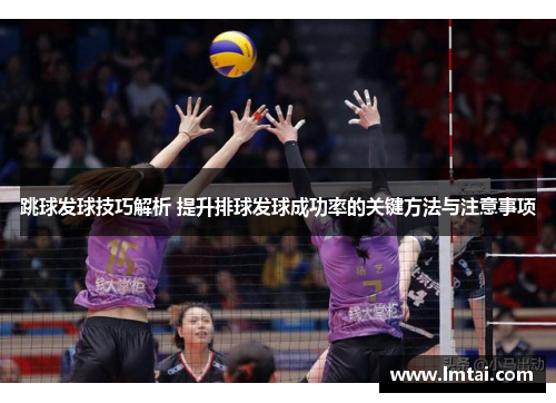 跳球发球技巧解析 提升排球发球成功率的关键方法与注意事项