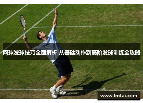 网球发球技巧全面解析 从基础动作到高阶发球训练全攻略