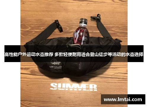高性能户外运动水壶推荐 多款轻便耐用适合登山徒步等活动的水壶选择