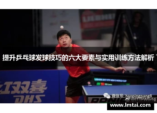 提升乒乓球发球技巧的六大要素与实用训练方法解析