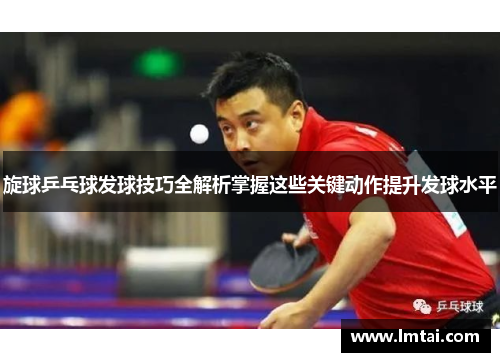 旋球乒乓球发球技巧全解析掌握这些关键动作提升发球水平