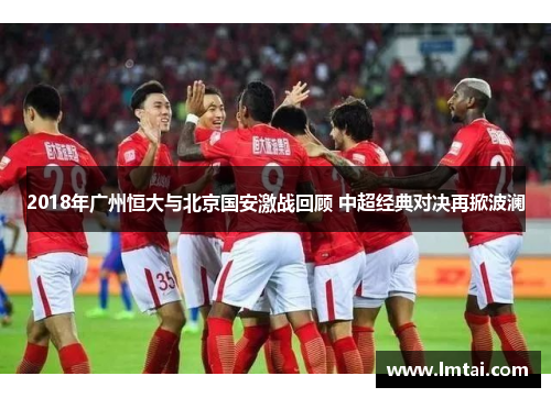 2018年广州恒大与北京国安激战回顾 中超经典对决再掀波澜